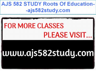AJS 582 STUDY Roots Of Education--ajs582study.com
