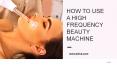 How To Use A High Frequency Beauty Machine PowerPoint PPT Presentation