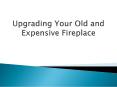 Upgrading Your Old and Expensive Fireplace PowerPoint PPT Presentation
