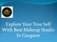 Explore Your True Self With Best Makeup Studio In Gurgaon PowerPoint PPT Presentation