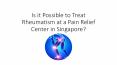 Is it Possible to Treat Rheumatism at a Pain Relief Center in Singapore? PowerPoint PPT Presentation