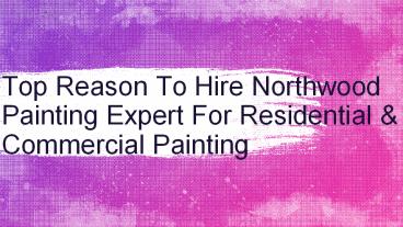 Top Reason Hire Northwood Painting Expert For Residential & Commercial Painting