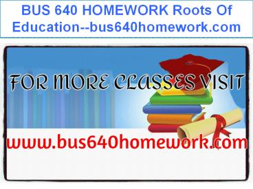 BUS 640 HOMEWORK Roots Of Education--bus640homework.com