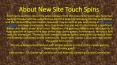 Touch Spins - Brand New Slots Site to Play - Win Up to 500 Free Spins PowerPoint PPT Presentation