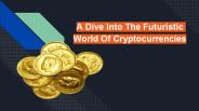 A Dive Into The Futuristic World Of Cryptocurrencies
