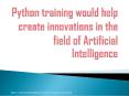 Python training would help create innovations in the field of Artificial Intelligence PowerPoint PPT Presentation
