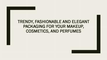 Trendy, Fashionable And Elegant Packaging For Your Makeup, Cosmetics, And Perfumes