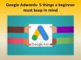 Google Adwords- 5 things a beginner must keep in mind