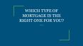 WHICH TYPE OF MORTGAGE IS THE RIGHT ONE FOR YOU? PowerPoint PPT Presentation