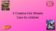 5 Creative Hot Wheels Cars for children