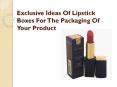 Exclusive Ideas Of Lipstick Boxes For The Packaging Of Your Product PowerPoint PPT Presentation