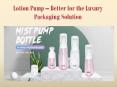 Lotion Pump – Better for the Luxury Packaging Solution PowerPoint PPT Presentation