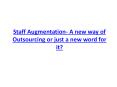 Staff Augmentation – A new way of outsourcing or just a new word for it? PowerPoint PPT Presentation