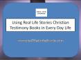 Using Real Life Stories Christian Testimony Books in Every Day Life PowerPoint PPT Presentation