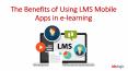The Benefits of Using LMS Mobile Apps in E-Learning PowerPoint PPT Presentation