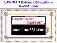 LAW 531 T Enhance Education--law531t.com