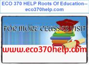 ECO 370 HELP Roots Of Education--eco370help.com