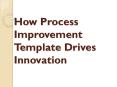 How Process Improvement Template Drives Innovation PowerPoint PPT Presentation
