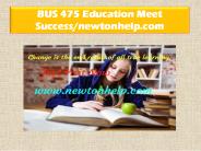 BUS 475 Education Meet Success/newtonhelp.com