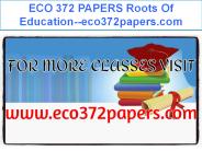 ECO 372 PAPERS Roots Of Education--eco372papers.com