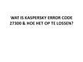 WAT IS KASPERSKY ERROR CODE 27300 & HOE HET OP TE LOSSEN? PowerPoint PPT Presentation