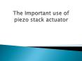 The Important use of piezo stack actuator PowerPoint PPT Presentation