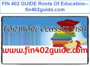 FIN 402 GUIDE Roots Of Education--fin402guide.com