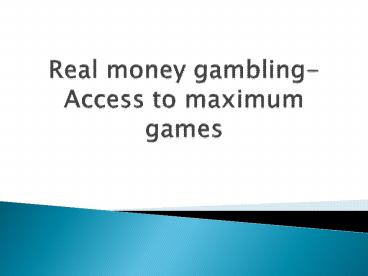 Real money gambling-Access to maximum games