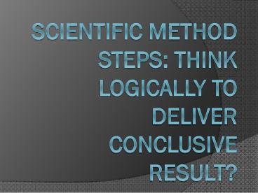 Scientific Method Steps: Think Logically to Deliver Conclusive Result?