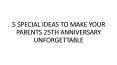 5 SPECIAL IDEAS TO MAKE YOUR PARENTS 25TH ANNIVERSARY UNFORGETTABLE PowerPoint PPT Presentation