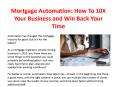 Mortgage automation how to 10 x your business and win back your time PowerPoint PPT Presentation