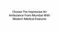 Choose The Impressive Air Ambulance From Mumbai PowerPoint PPT Presentation