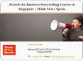 Attend the Business Storytelling Course in Singapore - Think Story Speak= PowerPoint PPT Presentation