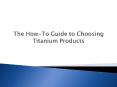 The How-To Guide to Choosing Titanium Products PowerPoint PPT Presentation
