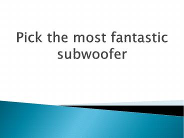 Pick the most fantastic subwoofer