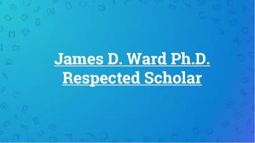 James D. Ward Ph.D. Respected Scholar