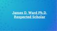 James D. Ward Ph.D. Respected Scholar PowerPoint PPT Presentation