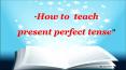 How to teach Present perfect tense PowerPoint PPT Presentation