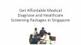 Get Affordable Medical Diagnose and Healthcare Screening Packages in Singapore PowerPoint PPT Presentation