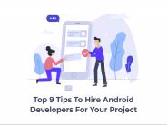 Top 9 Tips to Hire Android Developers for Your Project