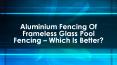 Aluminium Fencing of Frameless Glass Pool Fencing – Which Is Better? PowerPoint PPT Presentation