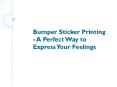 Bumper Sticker Printing - A Perfect Way to Express Your Feelings PowerPoint PPT Presentation