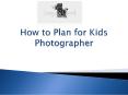 How to Plan for Kids Photographer PowerPoint PPT Presentation