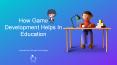How Game Development Helps In Education PowerPoint PPT Presentation