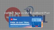 JioFiber New vs Old Broadband Plan