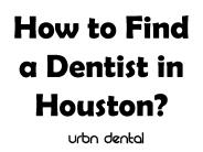 How to Find a Dentist in Houston?