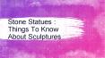 Stone Statues : Things To Know About Sculptures PowerPoint PPT Presentation