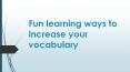 Fun Learning ways to increase your vocabulary PowerPoint PPT Presentation
