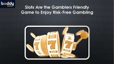 Slots Are the Gamblers Friendly Game to Enjoy Risk-Free Gambling