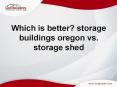Which is better? Storage buildings oregon vs. storage shed PowerPoint PPT Presentation